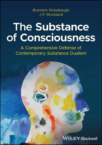 The Substance of Consciousness A Comprehensive Defense of Contemporary Substance Dualism John Wiley & Sons