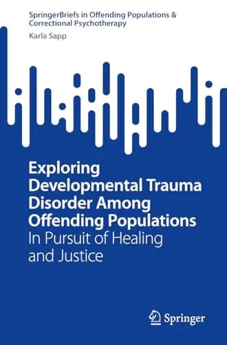 Exploring Developmental Trauma Disorder Among Offending Populations In Pursuit of Healing and Justice by – book cover