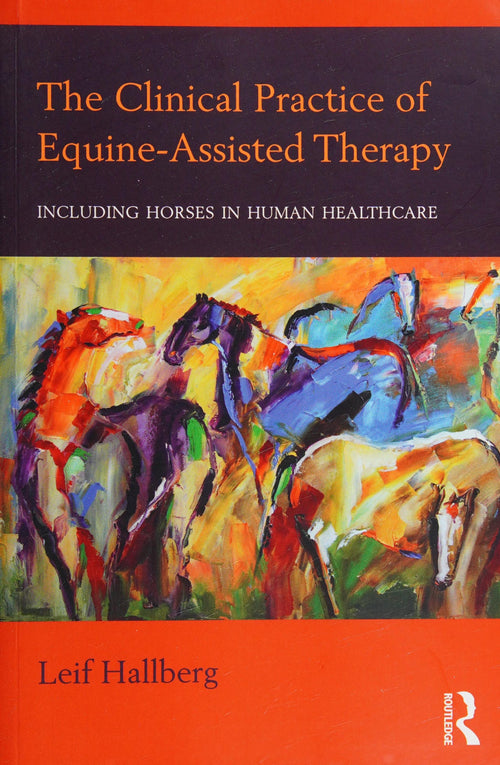 The Clinical Practice of Equine-assisted Therapy Including Horses in Human Healthcare by Leif Hallberg