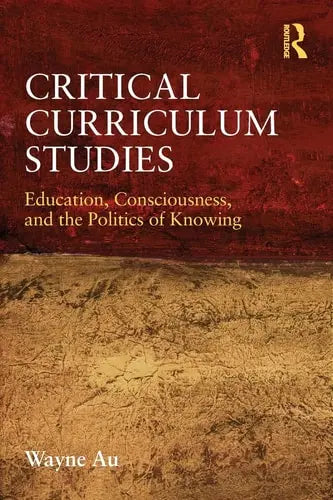 Critical Curriculum Studies Education, Consciousness, and the Politics of Knowing