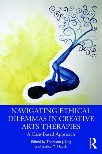 Navigating Ethical Dilemmas in Creative Arts Therapies A Case-based Approach