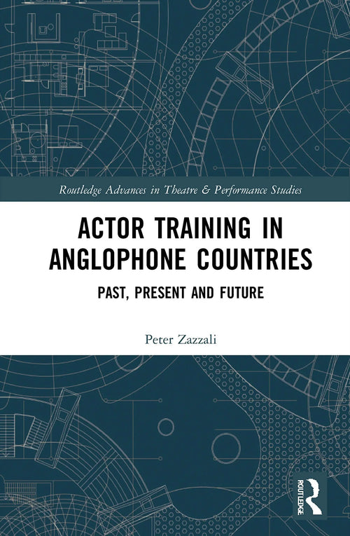 Actor Training in Anglophone Countries Past, Present and Future by Peter Zazzali