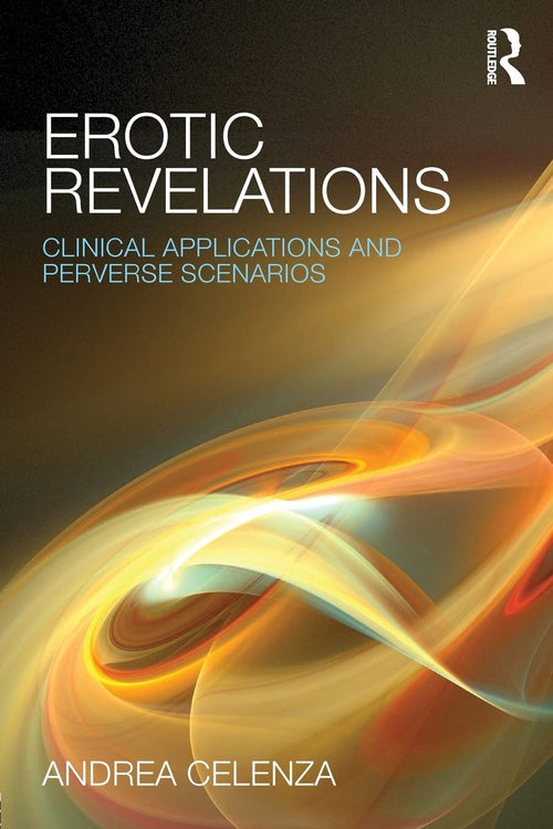 Erotic Revelations Clinical Applications and Perverse Scenarios by Andrea Celenza
