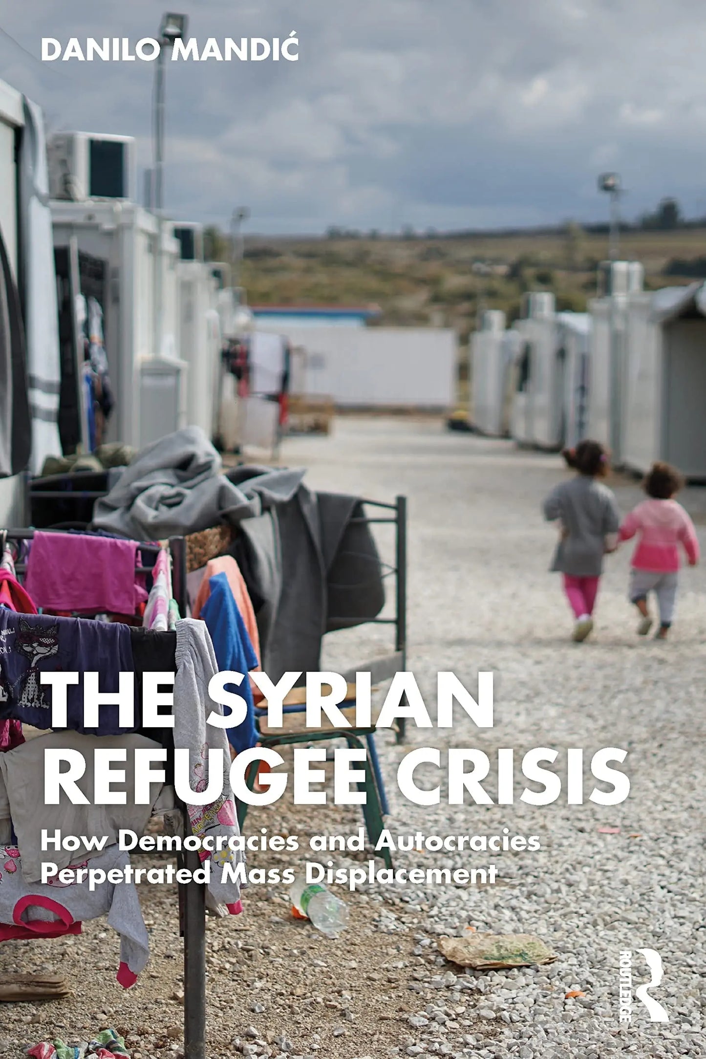 The Syrian Refugee Crisis How Democracies and Autocracies Perpetuated Mass Displacement by Danilo Mandić – book cover