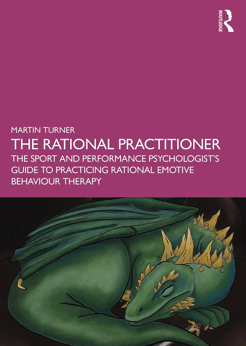 The Rational Practitioner The Sport and Performance Psychologist's Guide to Practicing Rational Emotive Behaviour Therapy by Martin Turner