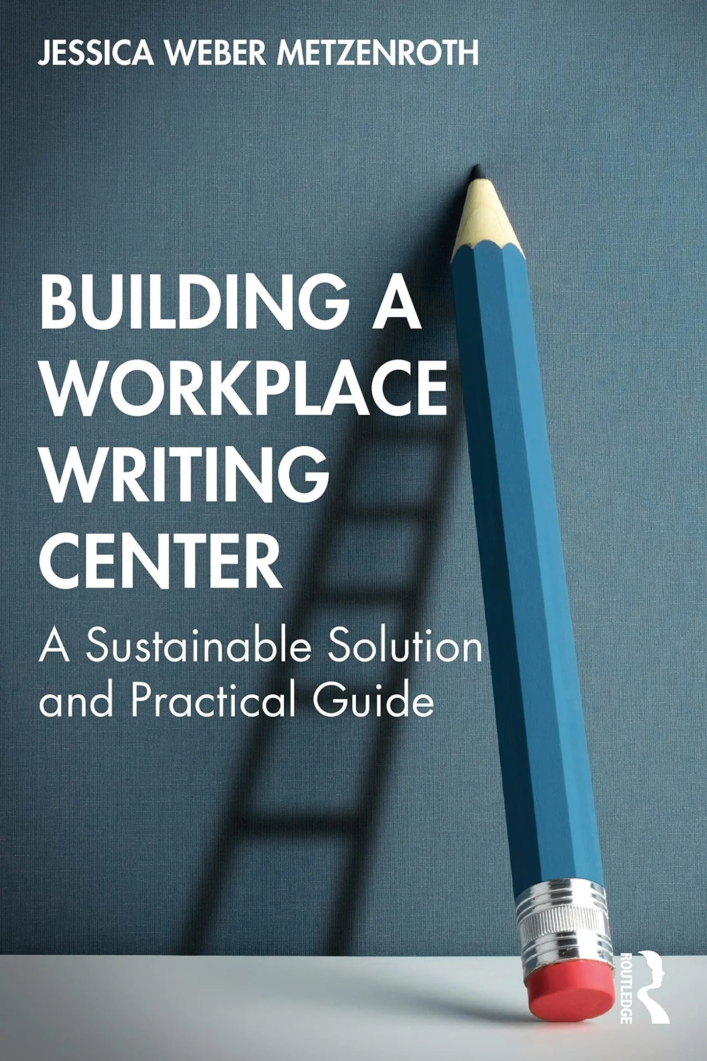 Building a Workplace Writing Center A Sustainable Solution and Practical Guide by Jessica Weber Metzenroth – book cover