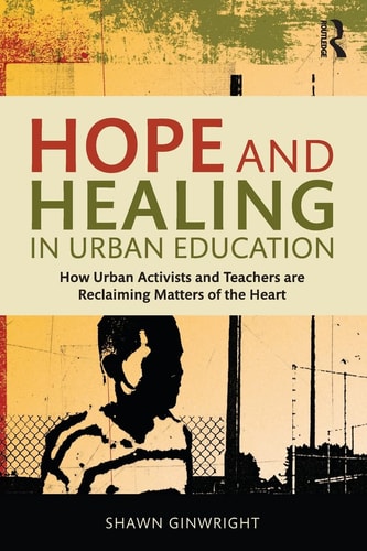 Hope and Healing in Urban Education How Urban Activists and Teachers are Reclaiming Matters of the Heart