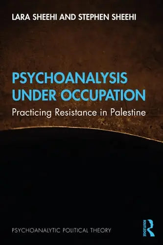Psychoanalysis Under Occupation Practicing Resistance in Palestine Routledge, Taylor & Francis Group