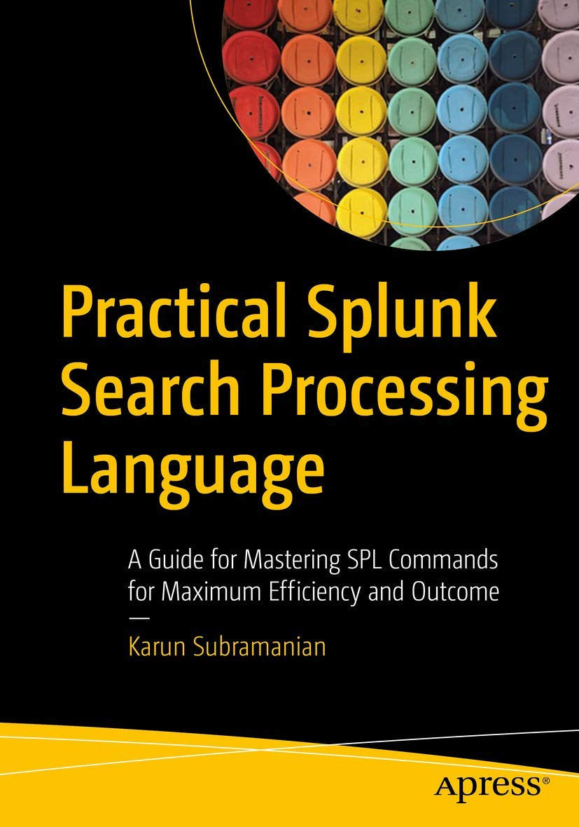 Practical Splunk Search Processing Language A Guide for Mastering SPL Commands for Maximum Efficiency and Outcome Apress