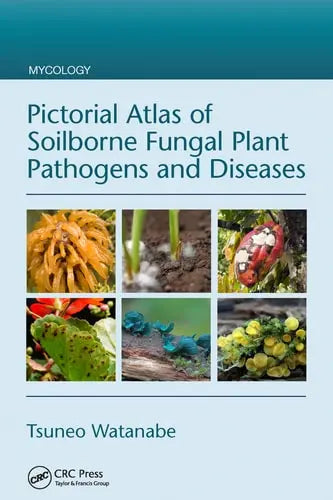 Pictorial Atlas of Soilborne Fungal Plant Pathogens and Diseases by Tsuneo Watanabe