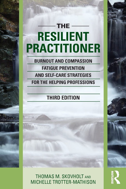 The Resilient Practitioner Burnout and Compassion Fatigue Prevention and Self-care Strategies for the Helping Professions
