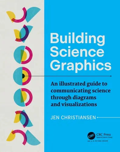 Building Science Graphics An Illustrated Guide to Communicating Science Through Diagrams and Visualizations AK Peters/CRC Press