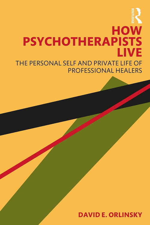 How Psychotherapists Live The Personal Self and Private Life of Professional Healers by David E. Orlinsky