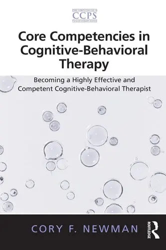 Core Competencies in Cognitive-Behavioral Therapy Becoming a Highly Effective and Competent Cognitive-Behavioral Therapist