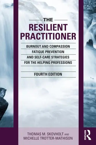 The Resilient Practitioner Burnout and Compassion Fatigue Prevention and Self-care Strategies for the Helping Professions by Thomas M. Skovholt