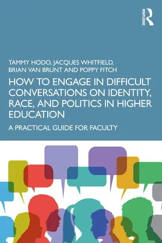 How to Engage in Difficult Conversations on Identity, Race, and Politics in Higher Education A Practical Guide for Faculty by Tammy L. Hodo