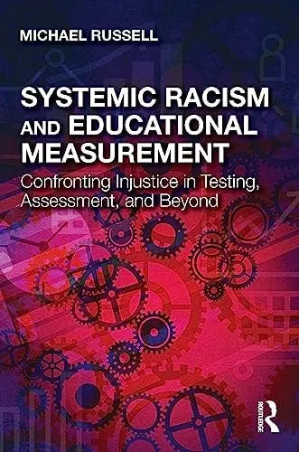 Systemic Racism and Educational Measurement Confronting Injustice in Testing, Assessment, and Beyond Routledge, Chapman & Hall, Incorporated