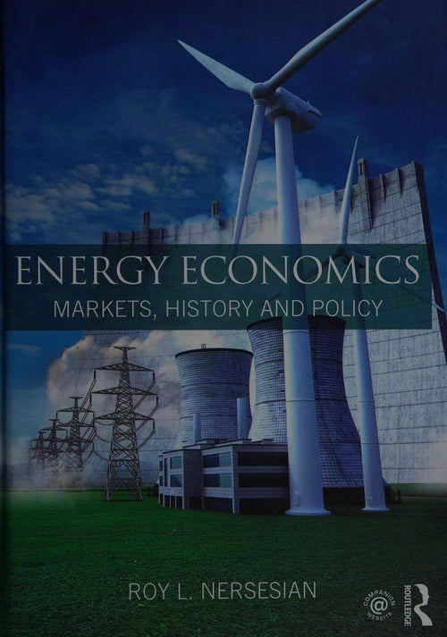 Energy Economics Markets, History and Policy by Roy L. Nersesian
