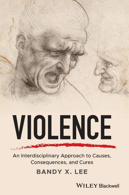 Violence An Interdisciplinary Approach to Causes, Consequences, and Cures by Bandy X. Lee