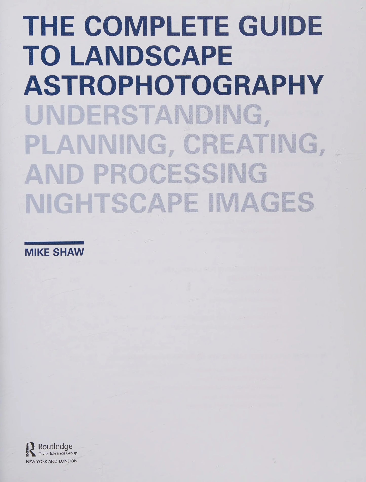 The Complete Guide to Landscape Astrophotography Understanding, Planning, Creating, and Processing – book cover