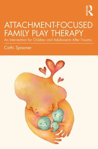 Attachment-Focused Family Play Therapy An Intervention for Children and Adolescents After Trauma Taylor & Francis Group