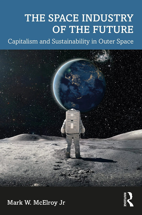 The Space Industry of the Future Capitalism and Sustainability in Outer Space by Mark W. McElroy Jr