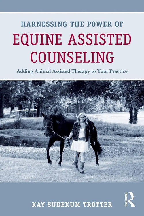 Harnessing the Power of Equine Assisted Counseling Adding Animal Assisted Therapy to Your Practice by Kay Sudekum Trotter