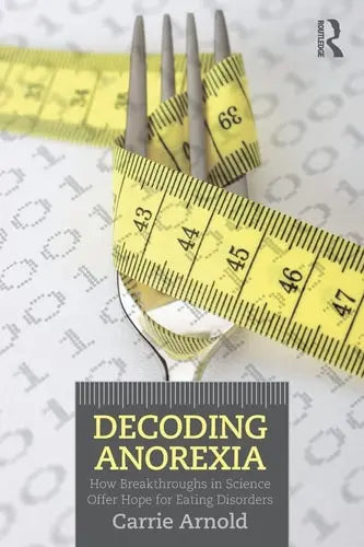 Decoding Anorexia How Breakthroughs in Science Offer Hope for Eating Disorders Routledge