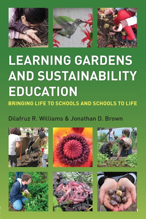 Learning Gardens and Sustainability Education Bringing Life to Schools and Schools to Life by Dilafruz R. Williams