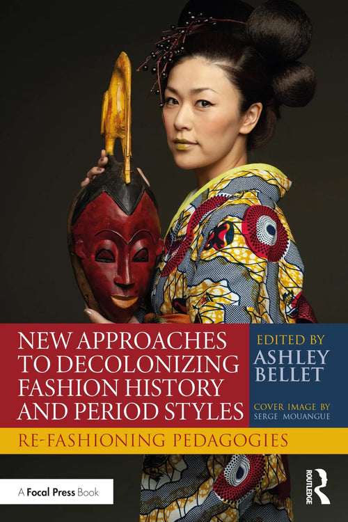 New Approaches to Decolonizing Fashion History and Period Styles Re-fashioning Pedagogies by Ashley Bellet