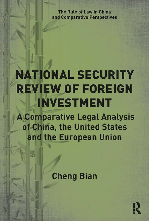 National Security Review of Foreign Investment A Comparative Legal Analysis of China, the United States and the European Union by Cheng Bian