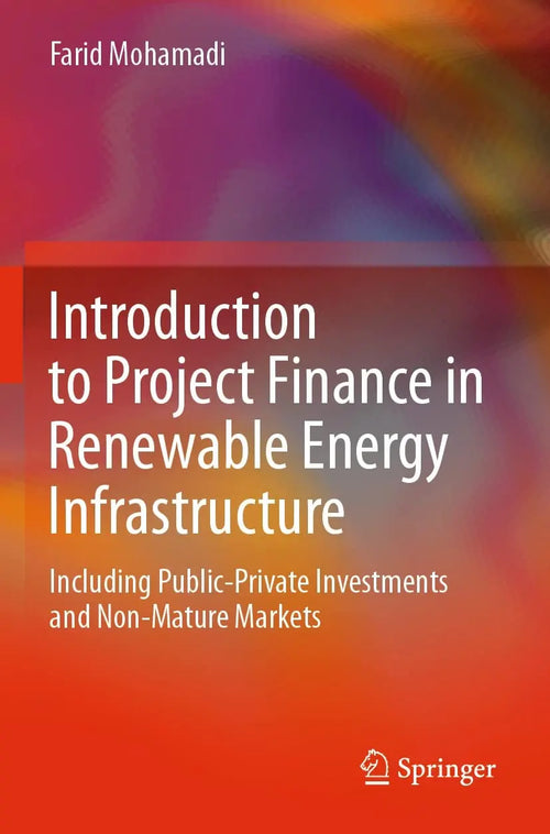 Introduction to Project Finance in Renewable Energy Infrastructure Including Public-Private Investments and Non-Mature Markets by Farid Mohamadi