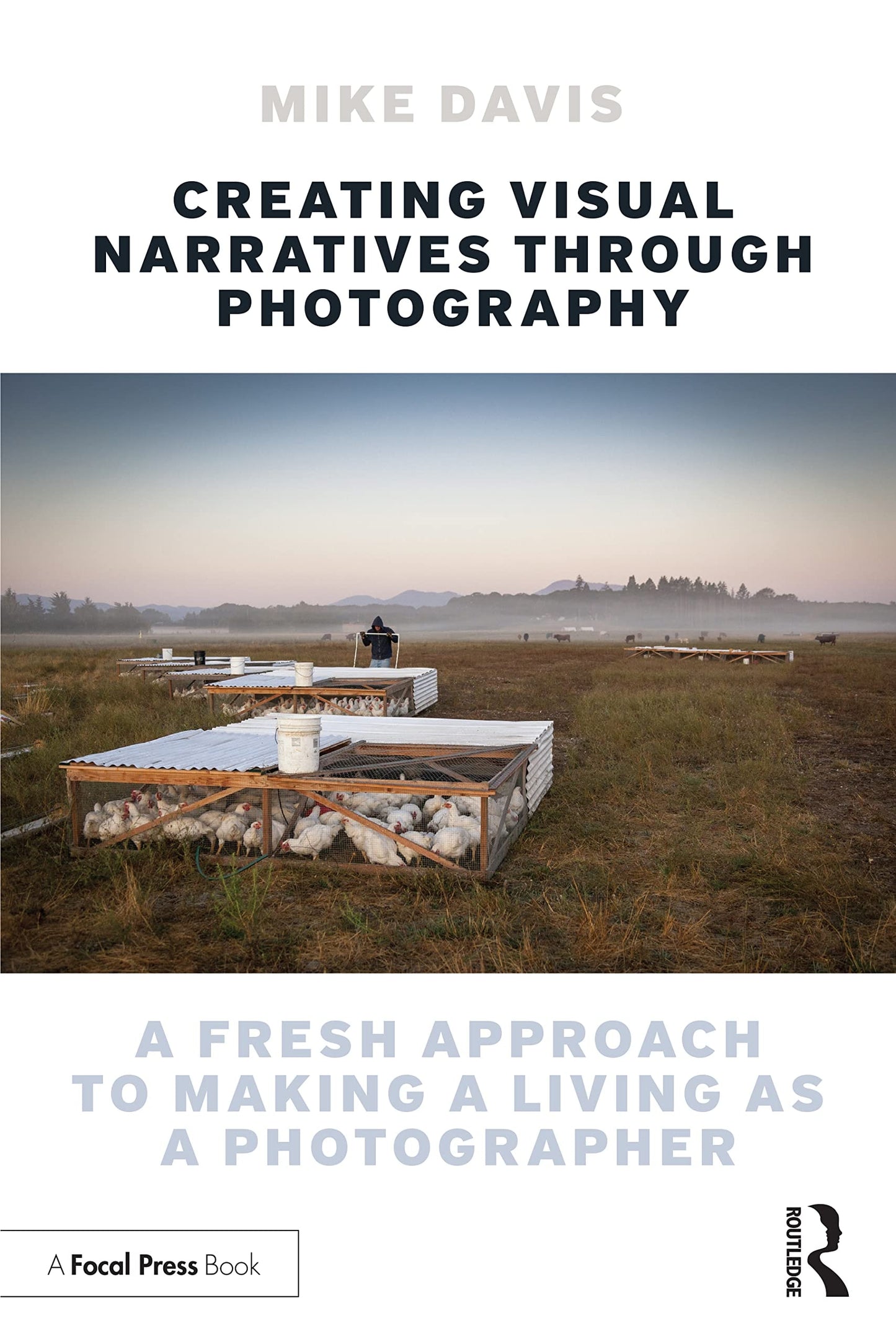 Creating Visual Narratives Through Photography A Fresh Approach to Making a Living as a Photographer by Michael Dean Davis