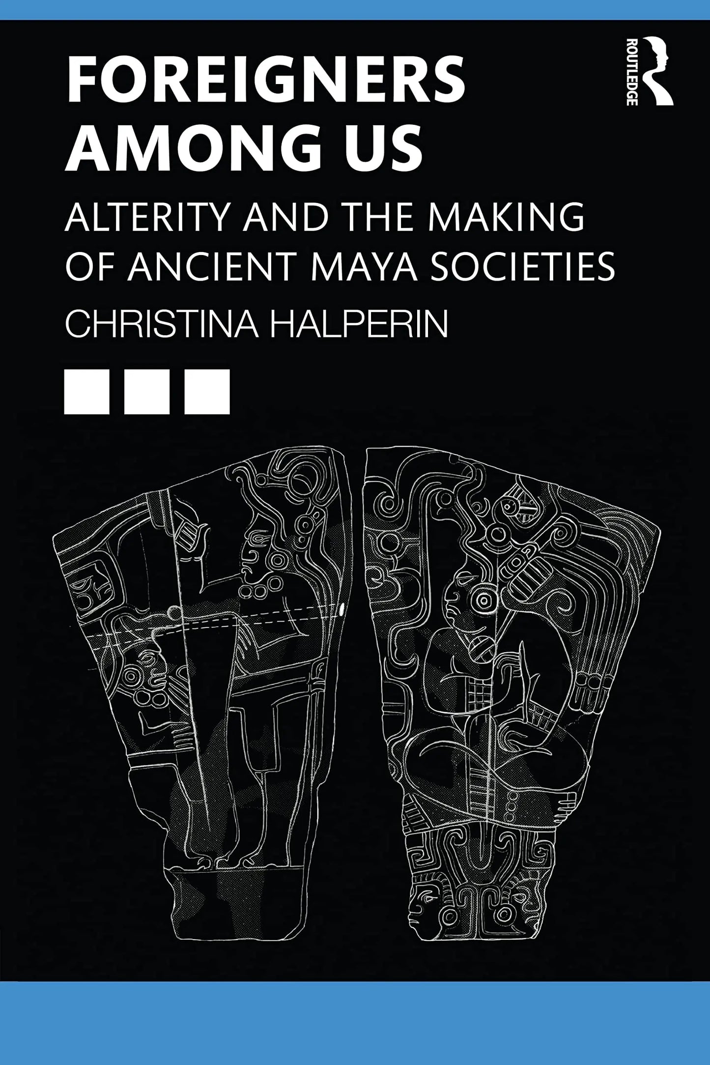 Foreigners Among Us Alterity and the Making of Ancient Maya Societies by Christina T. Halperin – book cover
