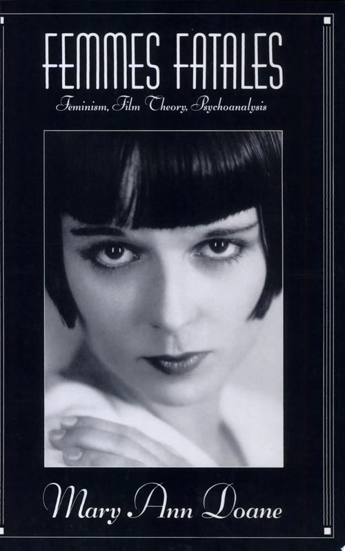 Femmes Fatales Feminism, Film Theory, Psychoanalysis by Mary Ann Doane