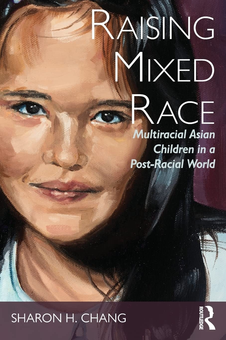 Raising Mixed Race Multiracial Asian Children in a Post-racial World by Sharon H. Chang