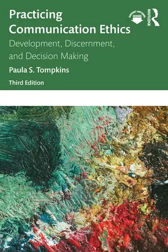 Practicing Communication Ethics Development, Discernment, and Decision Making Routledge, Taylor & Francis Group