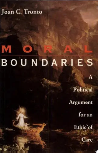 Moral Boundaries A Political Argument for an Ethic of Care by Joan C. Tronto
