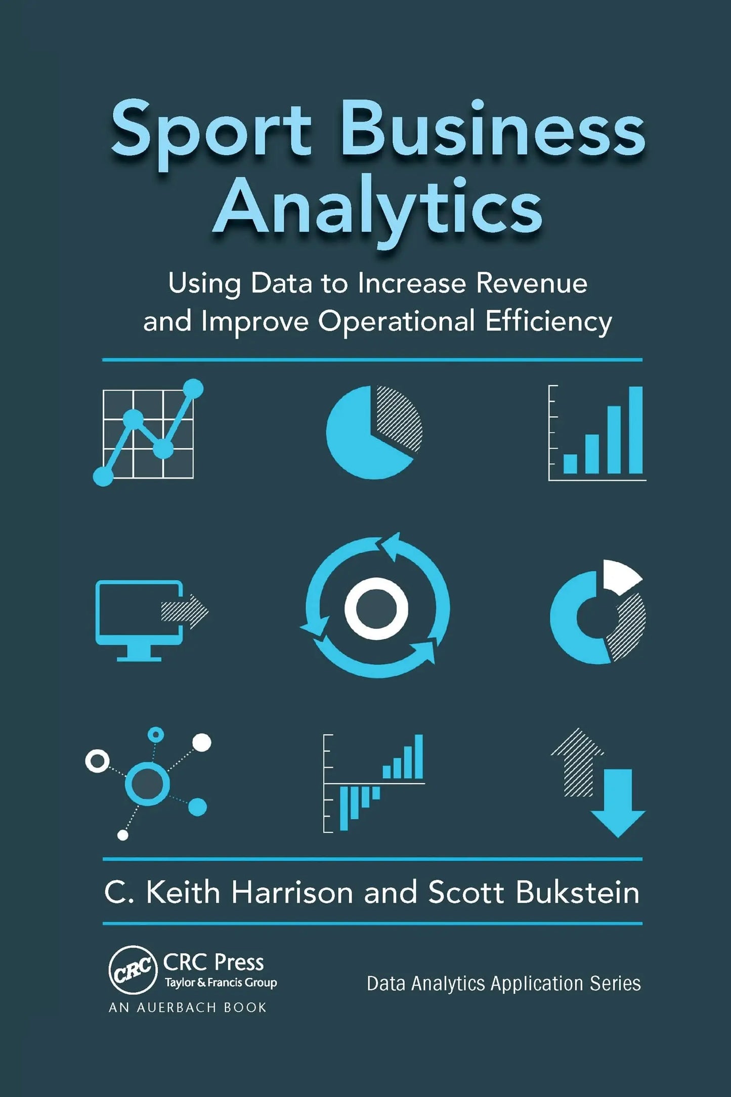 Sport Business Analytics Using Data to Increase Revenue and Improve Operational Efficiency by C. Keith Harrison – book cover