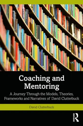 Coaching and Mentoring A Journey Through the Models, Theories, Frameworks and Narratives of David Clutterbuck Routledge
