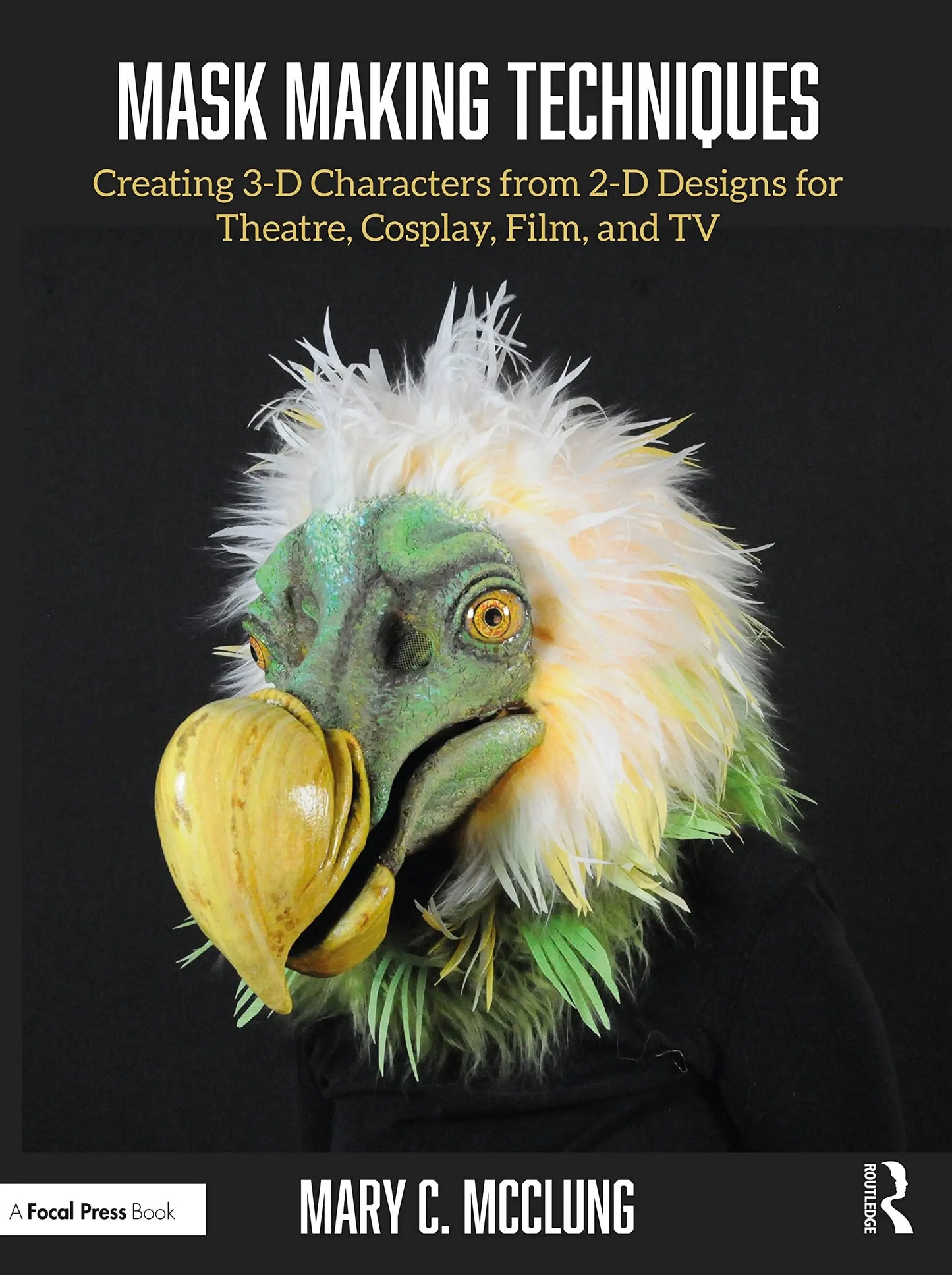 Mask Making Techniques Creating 3-D Characters from 2-D Designs for Theatre, Cosplay, Film, and TV by Mary – book cover