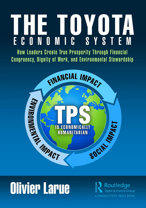 The Toyota Economic System How Leaders Create True Prosperity Through Financial Congruency, Dignity of Work, and Environmental Stewardship by Olivier Larue