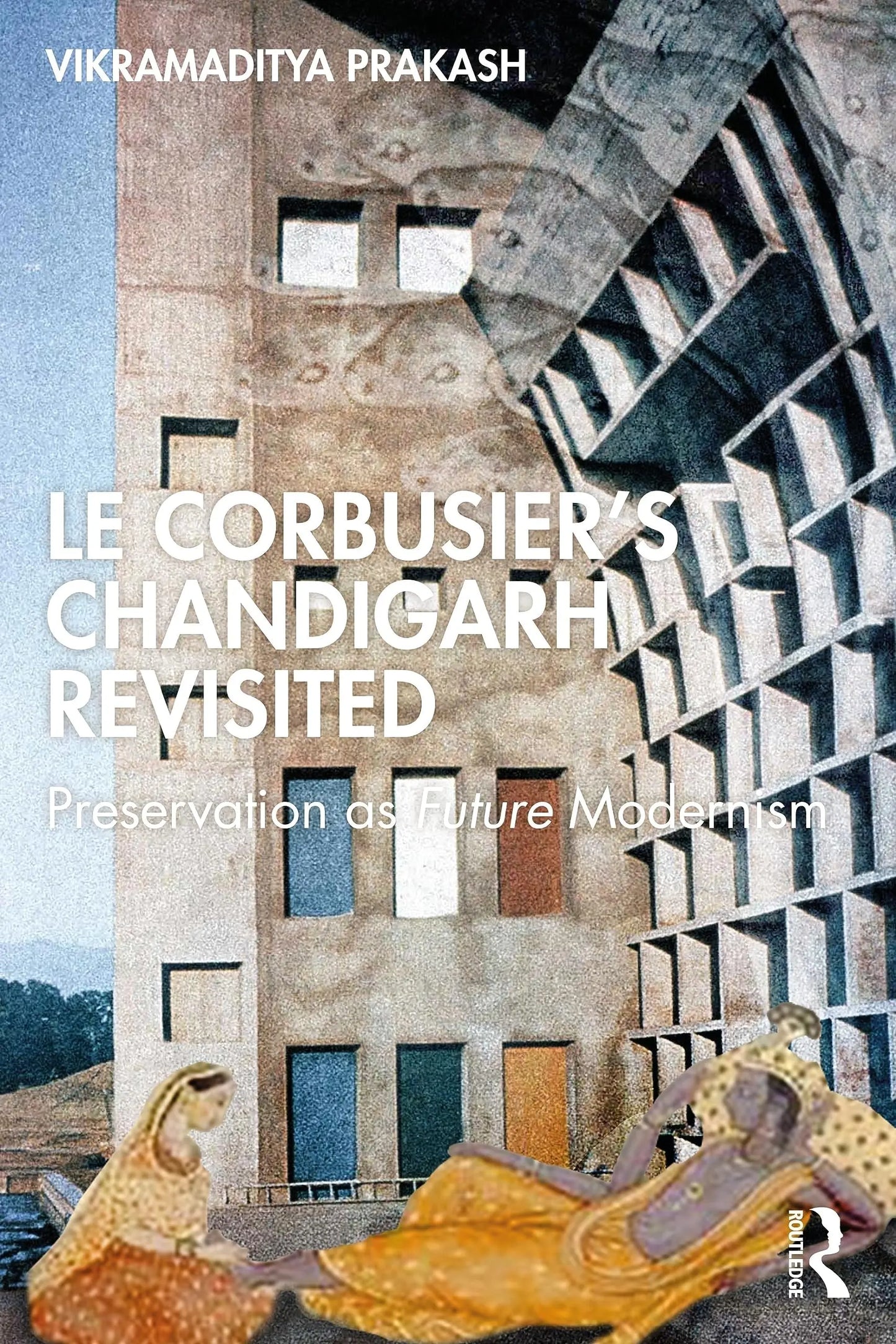 Le Corbusier's Chandigarh Revisited Preservation as Future Modernism by Vikramaditya Prakash – book cover