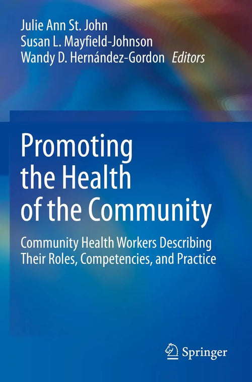 Promoting the Health of the Community Community Health Workers Describing Their Roles, Competencies, and Practice by Julie Ann St. John