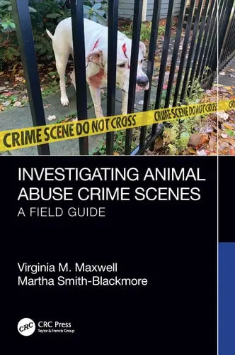 Investigating Animal Abuse Crime Scenes A Field Guide by Virginia M. Maxwell