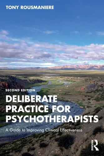 Deliberate Practice for Psychotherapists A Guide to Improving Clinical Effectiveness by Tony Rousmaniere