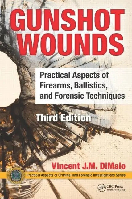 Gunshot Wounds Practical Aspects of Firearms, Ballistics, and Forensic Techniques, Third Edition by Vincent J.M. DiMaio