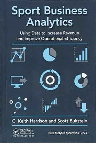 Sport Business Analytics Using Data to Increase Revenue and Improve Operational Efficiency by C. Keith Harrison – book cover