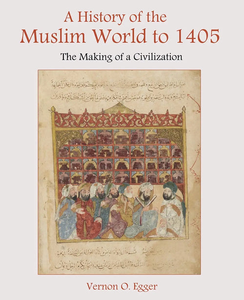 A History of the Muslim World to 1405 The Making of a Civilization by Vernon Egger
