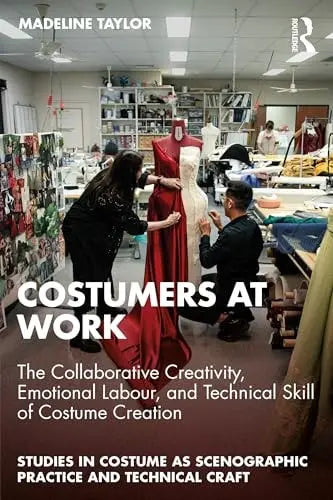 Costumers at Work: the Collaborative Creativity, Emotional Labour, and Technical Skill of Costume Creation by Madeline Taylor